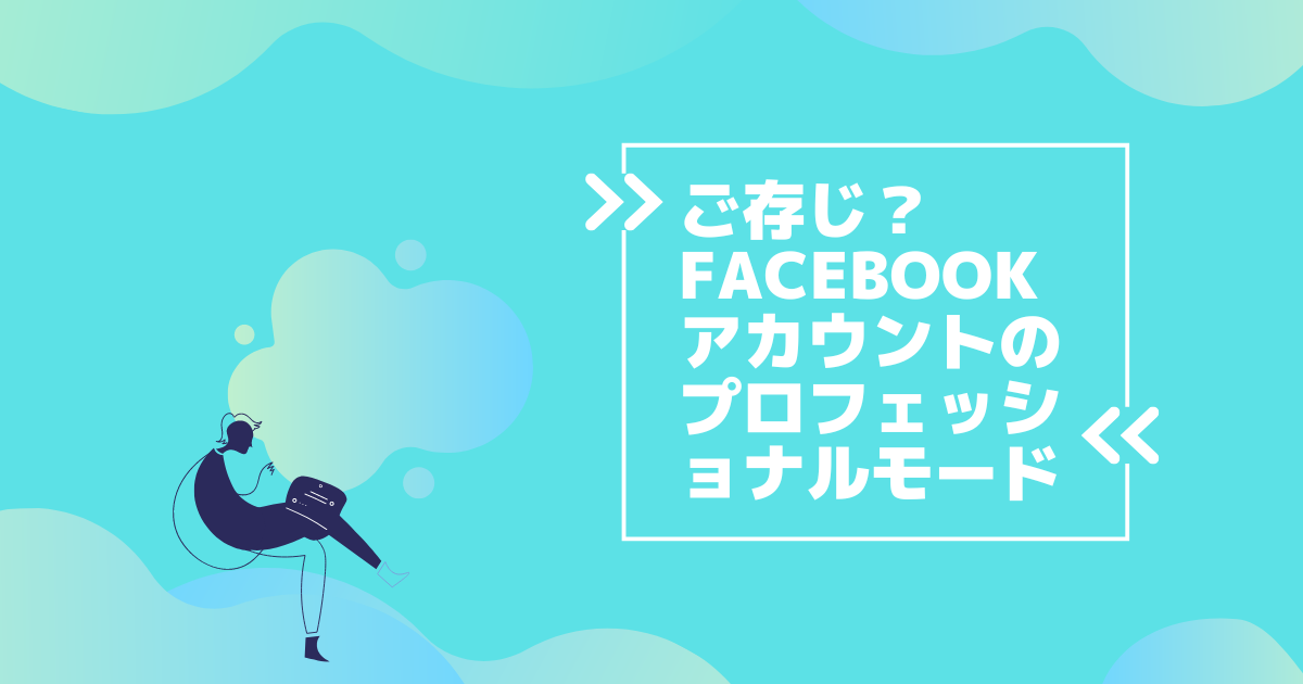 ご存じですか？ Facebookアカウントのプロフェッショナルモード